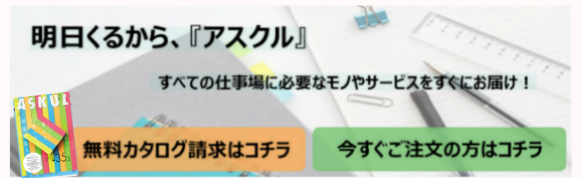 欲しいものがすぐ見つかる！すぐ届く！アスクルの最新カタログを無料でお届けします。